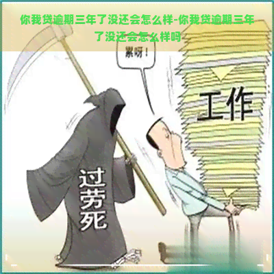 你我贷逾期三年了没还会怎么样-你我贷逾期三年了没还会怎么样吗