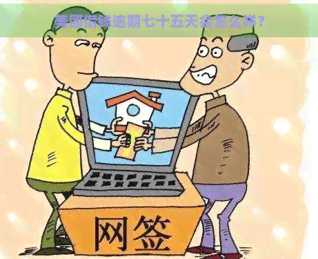 美团借钱逾期七十五天会怎么样？