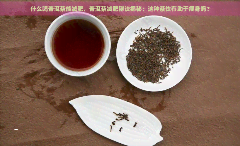 什么喝普洱茶能减肥，普洱茶减肥秘诀揭秘：这种茶饮有助于瘦身吗？