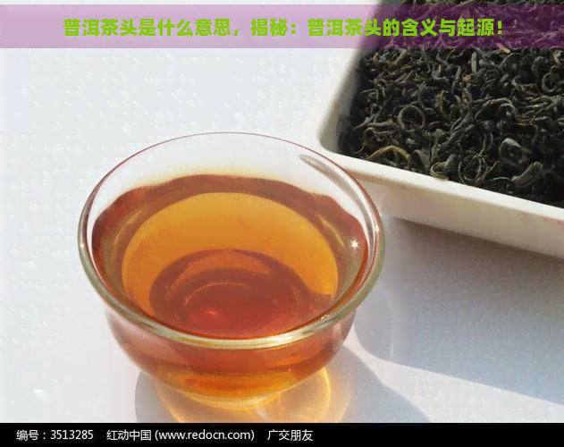 普洱茶头是什么意思，揭秘：普洱茶头的含义与起源！