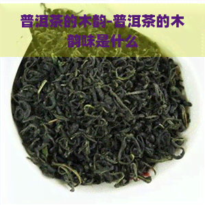 普洱茶的木韵-普洱茶的木韵味是什么