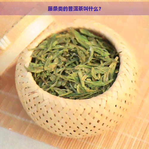 藤条类的普洱茶叫什么？