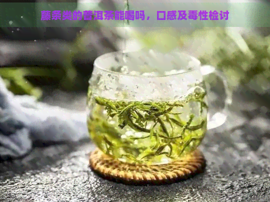 藤条类的普洱茶能喝吗，口感及性检讨