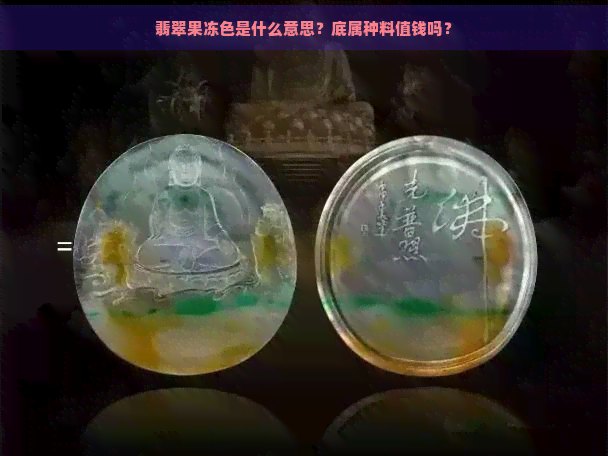 翡翠果冻色是什么意思？底属种料值钱吗？