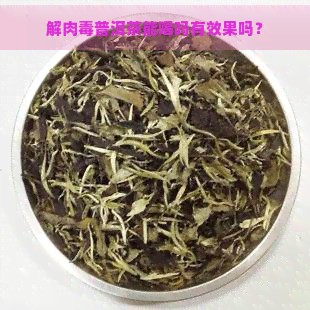 解肉普洱茶能喝吗有效果吗？