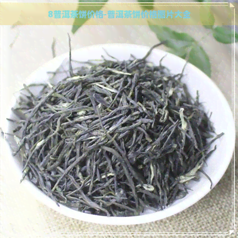 8普洱茶饼价格-普洱茶饼价格图片大全