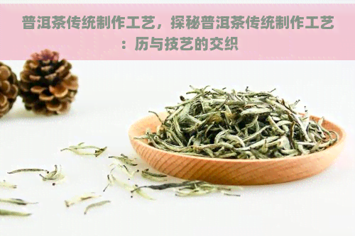 普洱茶传统制作工艺，探秘普洱茶传统制作工艺：历与技艺的交织