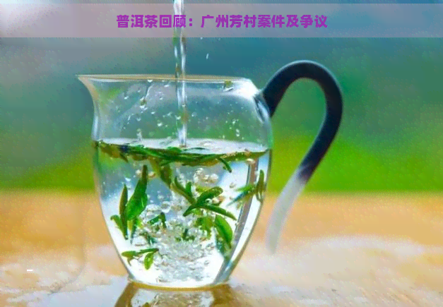 普洱茶回顾：广州芳村案件及争议