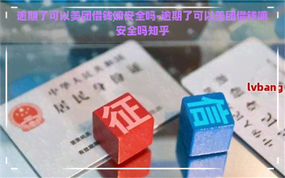 逾期了可以美团借钱嘛安全吗-逾期了可以美团借钱嘛安全吗知乎