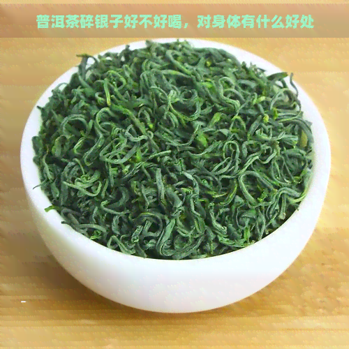 普洱茶碎银子好不好喝，对身体有什么好处