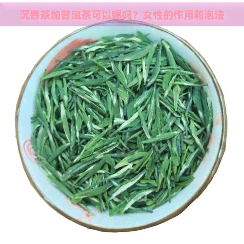 沉香茶加普洱茶可以喝吗？女性的作用和泡法