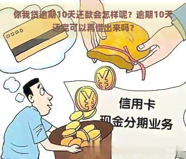 你我贷逾期10天还款会怎样呢？逾期10天还完可以再借出来吗？