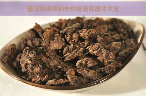 普洱茶视频制作价格表和图片大全