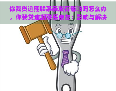 你我贷逾期联系亲友有影响吗怎么办，你我贷逾期联系亲友：影响与解决方案