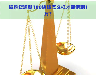 微粒贷逾期100块钱怎么样才能借到1万？