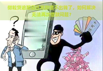 微粒贷逾期后还完款借不出钱了，如何解决无法再次借款问题？