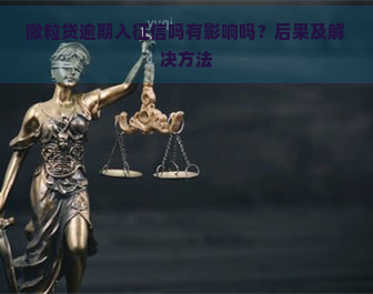 微粒贷逾期入吗有影响吗？后果及解决方法