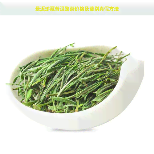 景迈珍藏普洱熟茶价格及鉴别真假方法