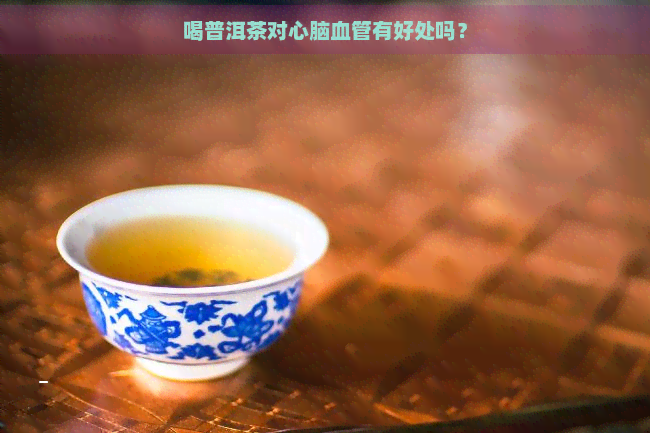 喝普洱茶对心脑血管有好处吗？