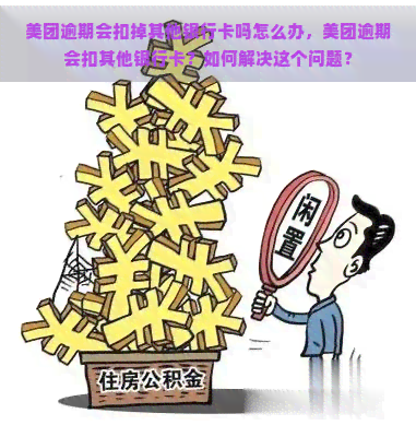 美团逾期会扣掉其他银行卡吗怎么办，美团逾期会扣其他银行卡？如何解决这个问题？