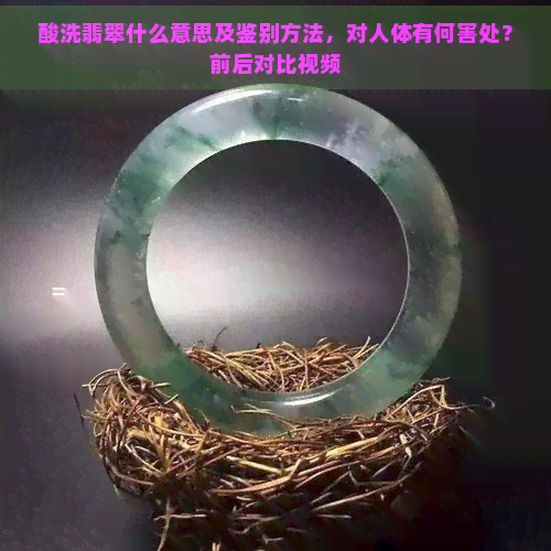 酸洗翡翠什么意思及鉴别方法，对人体有何害处？前后对比视频