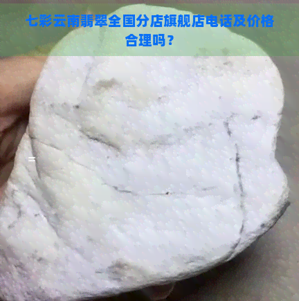 七彩云南翡翠全国分店旗舰店电话及价格合理吗？