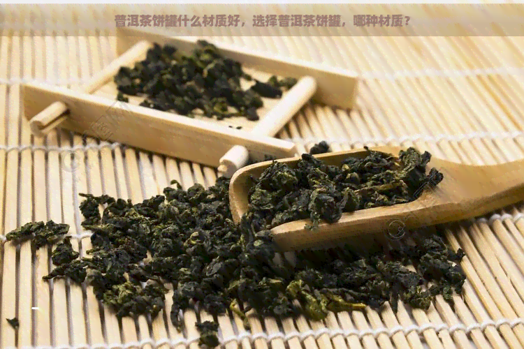 普洱茶饼罐什么材质好，选择普洱茶饼罐，哪种材质？