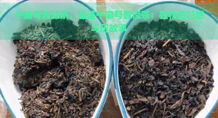 千瀹号普洱茶，品鉴千瀹号普洱茶：独特的口感与历故事