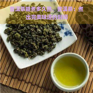 普洱茶能煮多久熟，普洱茶：煮出完美味道的时间