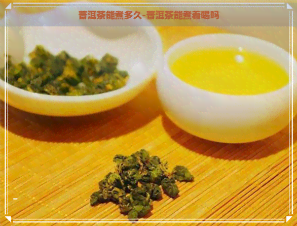 普洱茶能煮多久-普洱茶能煮着喝吗