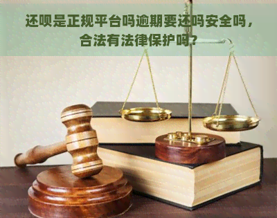 还呗是正规平台吗逾期要还吗安全吗，合法有法律保护吗？