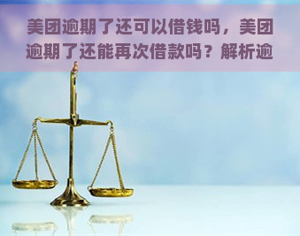 美团逾期了还可以借钱吗，美团逾期了还能再次借款吗？解析逾期对借贷资格的影响