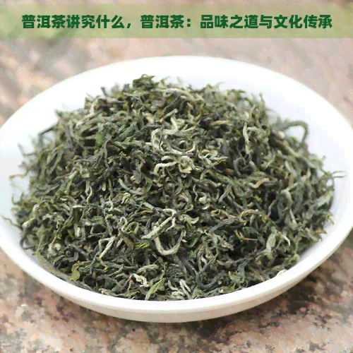 普洱茶讲究什么，普洱茶：品味之道与文化传承