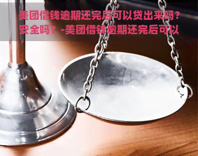 美团借钱逾期还完后可以贷出来吗？安全吗？-美团借钱逾期还完后可以贷出来吗?安全吗