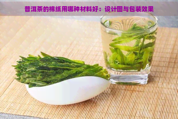 普洱茶的棉纸用哪种材料好：设计图与包装效果