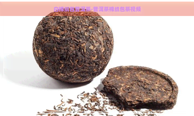 白棉纸包普洱茶-普洱茶棉纸包茶视频