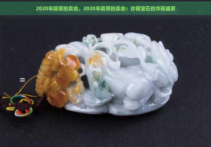 2020年翡翠拍卖会，2020年翡翠拍卖会：珍稀宝石的华丽盛宴