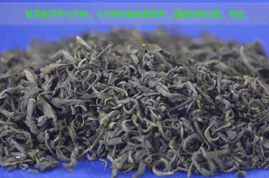 普洱茶图片与价格，十大名牌价格及图片，最新价格行情，功效