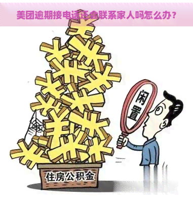 美团逾期接电话还会联系家人吗怎么办？