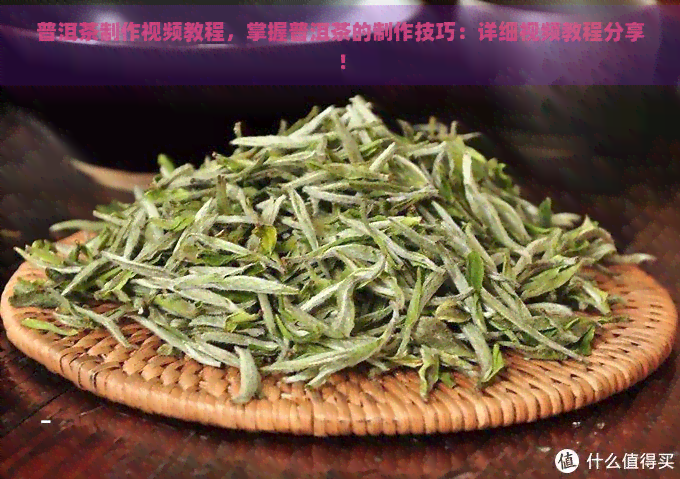 普洱茶制作视频教程，掌握普洱茶的制作技巧：详细视频教程分享！