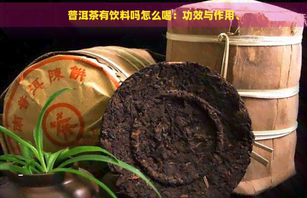 普洱茶有饮料吗怎么喝：功效与作用、