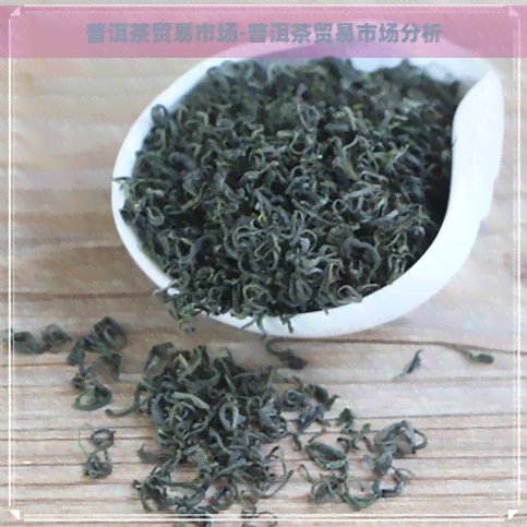 普洱茶贸易市场-普洱茶贸易市场分析