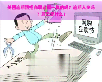 美团逾期跟招商联逾期一样的吗？逾期人多吗？意思是什么？