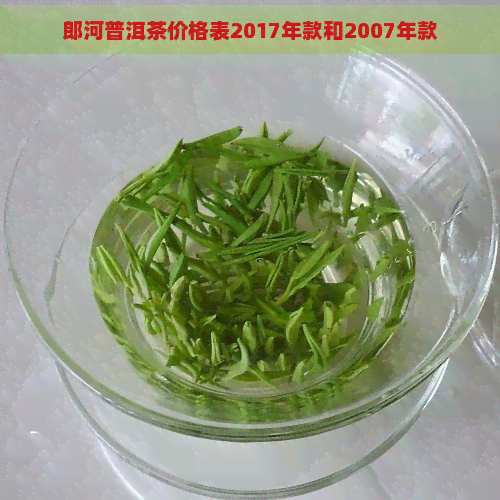 郎河普洱茶价格表2017年款和2007年款