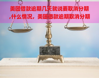 美团借款逾期几天就说要取消分期,什么情况，美团借款逾期取消分期？逾期几天就中止服务的情况解析