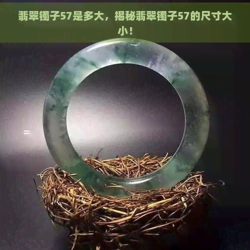 翡翠镯子57是多大，揭秘翡翠镯子57的尺寸大小！