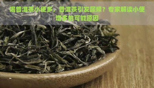 喝普洱茶小便多，普洱茶引发尿频？专家解读小便增多的可能原因