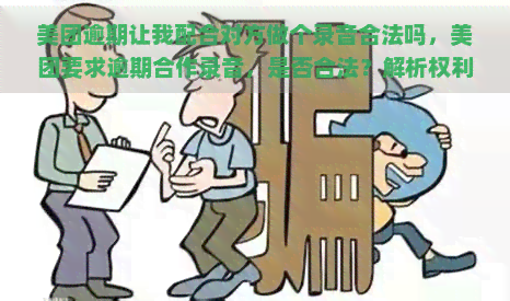 美团逾期让我配合对方做个录音合法吗，美团要求逾期合作录音，是否合法？解析权利与隐私边界