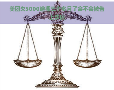 美团欠5000逾期三个多月了会不会被告上法庭