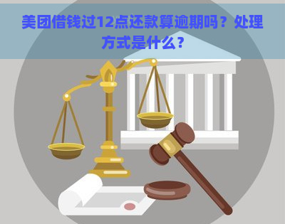 美团借钱过12点还款算逾期吗？处理方式是什么？